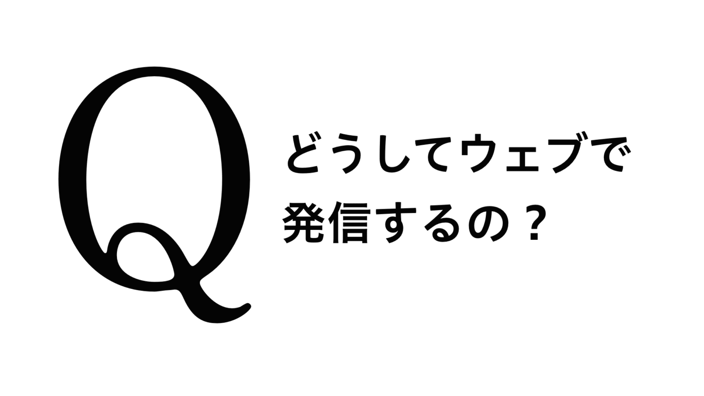 Q.どうしてウェブで発信するの?